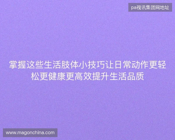 掌握这些生活肢体小技巧让日常动作更轻松更健康更高效提升生活品质