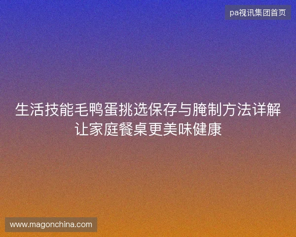 生活技能毛鸭蛋挑选保存与腌制方法详解让家庭餐桌更美味健康